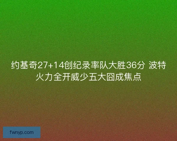约基奇27+14创纪录率队大胜36分 波特火力全开威少五大囧成焦点